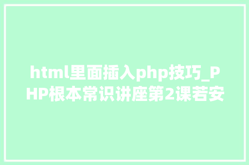 html里面插入php技巧_PHP根本常识讲座第2课若安在HTML页面中嵌入PHP代码