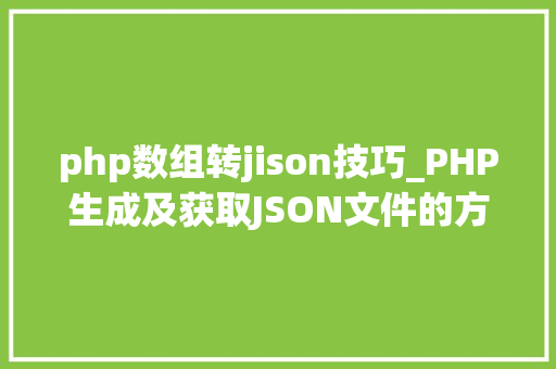 php数组转jison技巧_PHP生成及获取JSON文件的方法