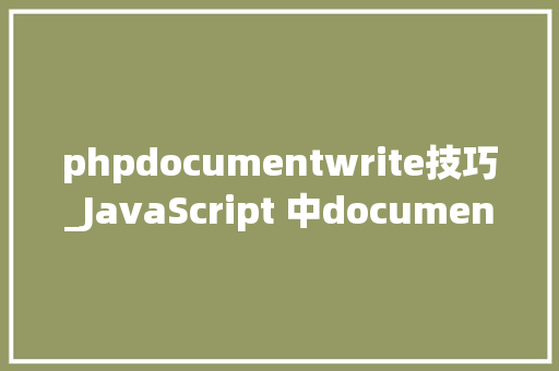 phpdocumentwrite技巧_JavaScript 中documentwrite 具体用法介绍