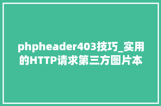 phpheader403技巧_实用的HTTP请求第三方图片本钱出现403的解决办法