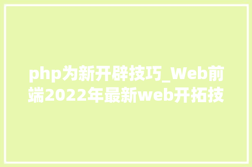 php为新开辟技巧_Web前端2022年最新web开拓技能