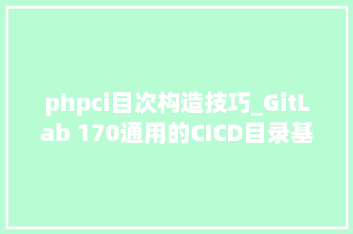 phpci目次构造技巧_GitLab 170通用的CICD目录基于Ansible脚本的GET一键安装包