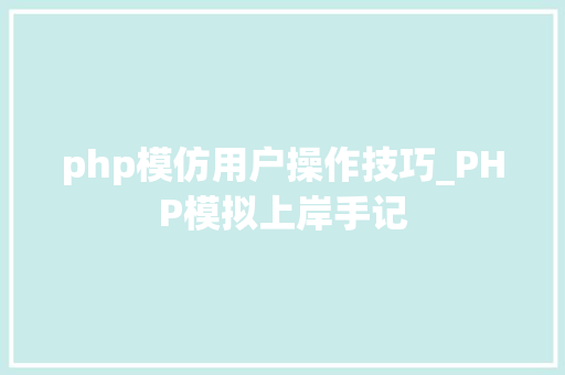 php模仿用户操作技巧_PHP模拟上岸手记