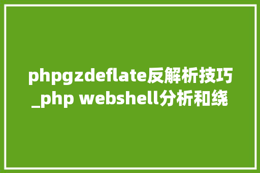 phpgzdeflate反解析技巧_php webshell分析和绕过waf技巧