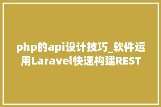 php的api设计技巧_软件运用Laravel快速构建RESTful风格的API