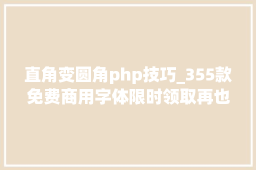 直角变圆角php技巧_355款免费商用字体限时领取再也不怕字体侵权