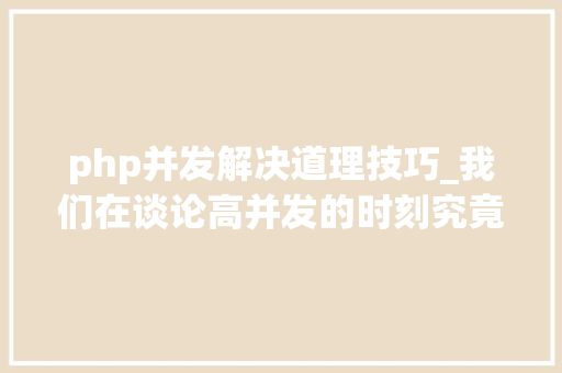 php并发解决道理技巧_我们在谈论高并发的时刻究竟在谈什么看这一篇彻底明白并发事理