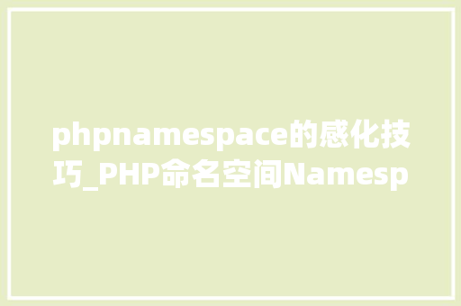 phpnamespace的感化技巧_PHP命名空间Namespace的运用详解