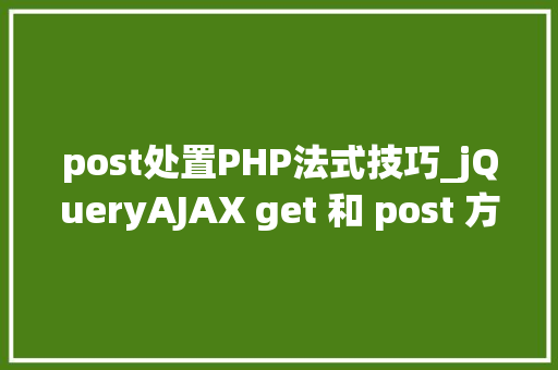 post处置PHP法式技巧_jQueryAJAX get 和 post 方法