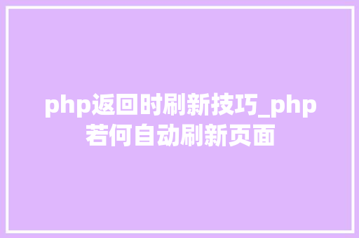 php返回时刷新技巧_php若何自动刷新页面