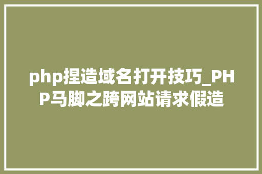 php捏造域名打开技巧_PHP马脚之跨网站请求假造
