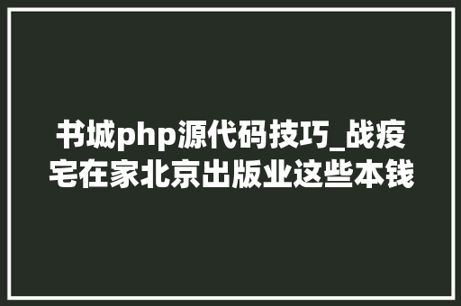 书城php源代码技巧_战疫宅在家北京出版业这些本钱可以免费看