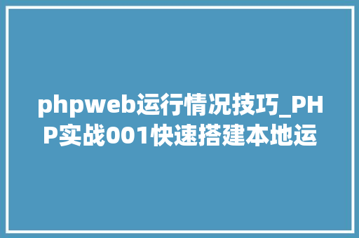 phpweb运行情况技巧_PHP实战001快速搭建本地运行情形绿色免安装