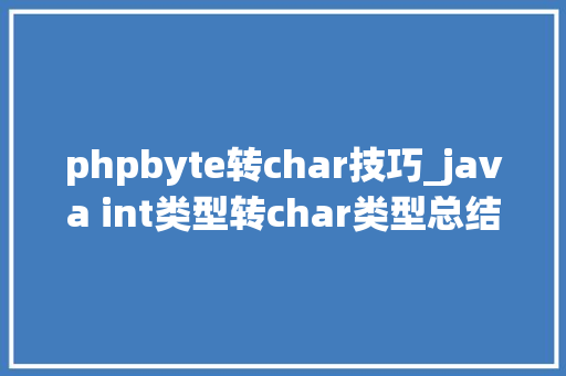 phpbyte转char技巧_java int类型转char类型总结