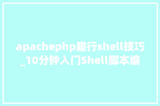 apachephp履行shell技巧_10分钟入门Shell脚本编程