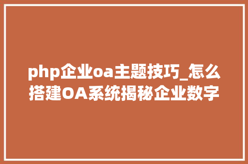 php企业oa主题技巧_怎么搭建OA系统揭秘企业数字化转型