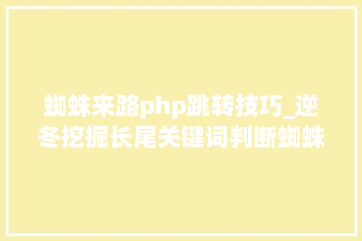 蜘蛛来路php跳转技巧_逆冬挖掘长尾关键词判断蜘蛛跳转分分钟提高网站流量转化