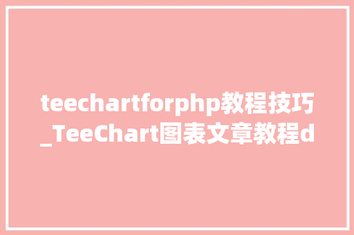 teechartforphp教程技巧_TeeChart图表文章教程demo示例视频教程大年夜集锦强势来袭