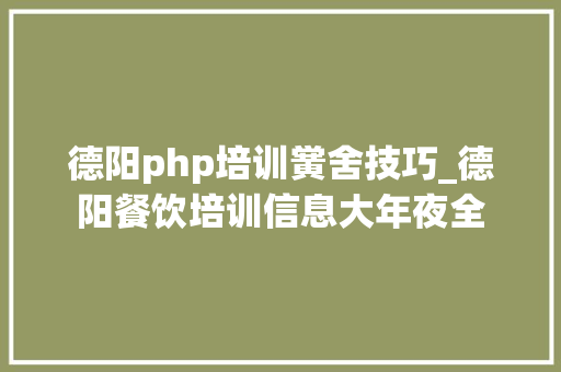 德阳php培训黉舍技巧_德阳餐饮培训信息大年夜全