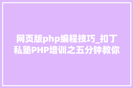 网页版php编程技巧_扣丁私塾PHP培训之五分钟教你编写一个实时弹幕网站