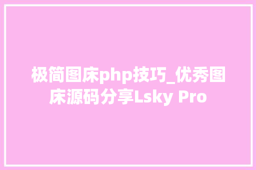 极简图床php技巧_优秀图床源码分享Lsky Pro