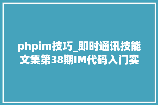 phpim技巧_即时通讯技能文集第38期IM代码入门实践Part2 共15篇