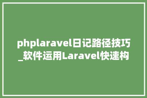 phplaravel日记路径技巧_软件运用Laravel快速构建RESTful风格的API