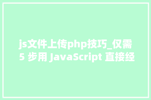 js文件上传php技巧_仅需 5 步用 JavaScript 直接经由进程前端发送电子邮件
