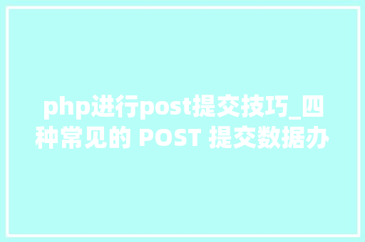 php进行post提交技巧_四种常见的 POST 提交数据办法