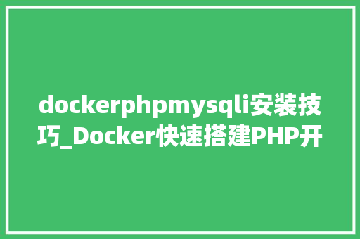 dockerphpmysqli安装技巧_Docker快速搭建PHP开拓情形具体教程