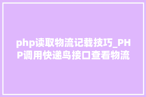 php读取物流记载技巧_PHP调用快递鸟接口查看物流信息
