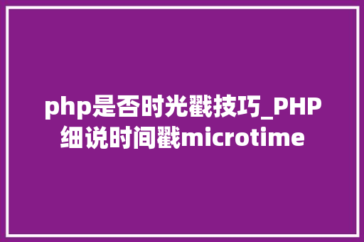 php是否时光戳技巧_PHP细说时间戳microtime