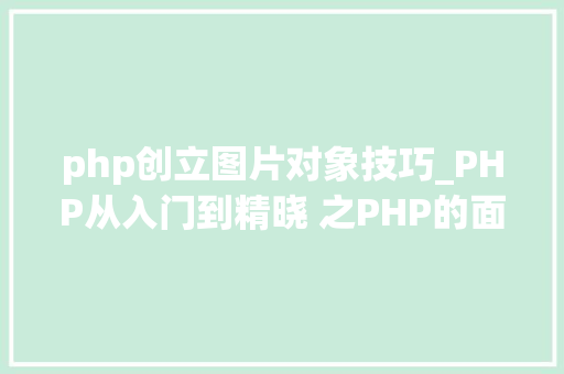 php创立图片对象技巧_PHP从入门到精晓 之PHP的面相对象编程