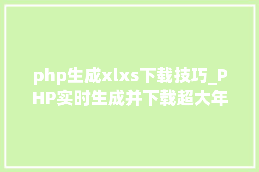 php生成xlxs下载技巧_PHP实时生成并下载超大年夜数据量的EXCEL文件