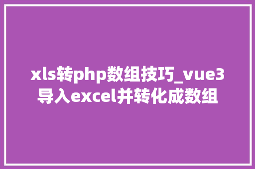 xls转php数组技巧_vue3导入excel并转化成数组