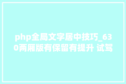 php全局文字居中技巧_630两厢版有保留有提升 试驾宝骏610