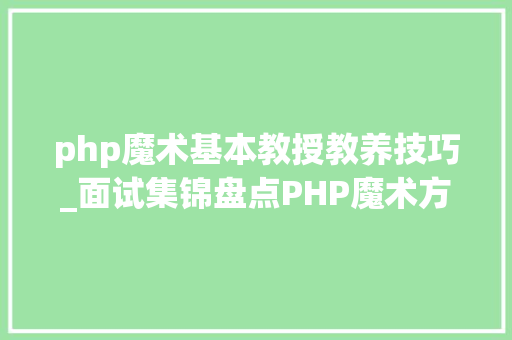 php魔术基本教授教养技巧_面试集锦盘点PHP魔术方法的运用一