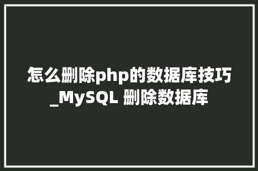 怎么删除php的数据库技巧_MySQL 删除数据库