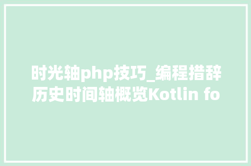 时光轴php技巧_编程措辞历史时间轴概览Kotlin for Android