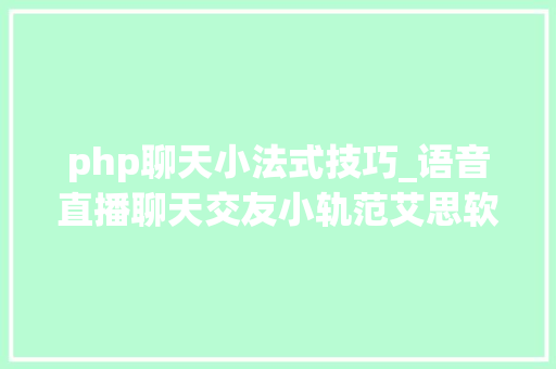 php聊天小法式技巧_语音直播聊天交友小轨范艾思软件 定制开拓 源码交付