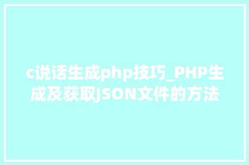 c说话生成php技巧_PHP生成及获取JSON文件的方法