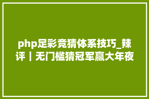 php足彩竞猜体系技巧_辣评｜无门槛猜冠军赢大年夜奖三叔我也来掺一脚