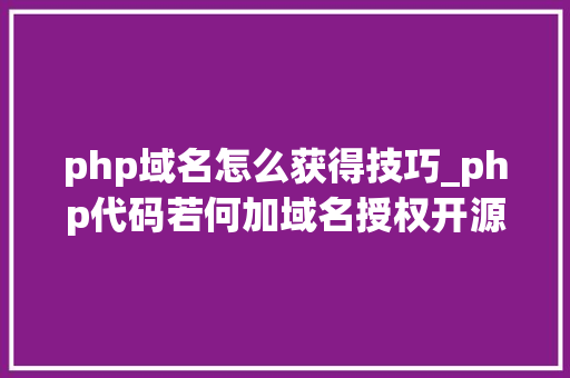 php域名怎么获得技巧_php代码若何加域名授权开源php项目若何保护版权 商业授权