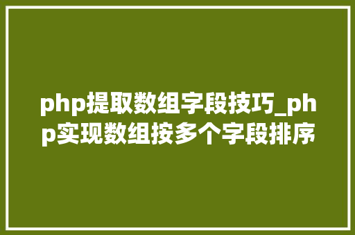 php提取数组字段技巧_php实现数组按多个字段排序的方法介绍附代码