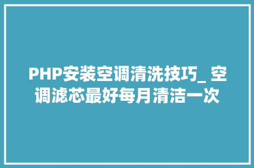 PHP安装空调清洗技巧_ 空调滤芯最好每月清洁一次