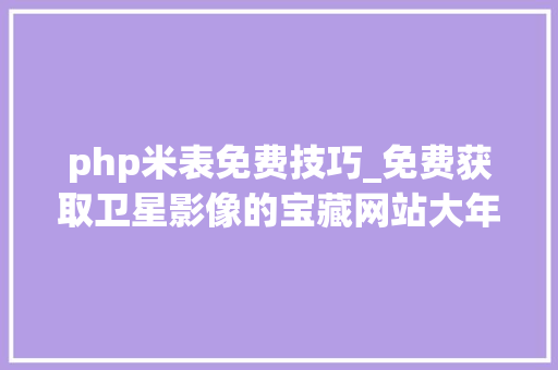 php米表免费技巧_免费获取卫星影像的宝藏网站大年夜全