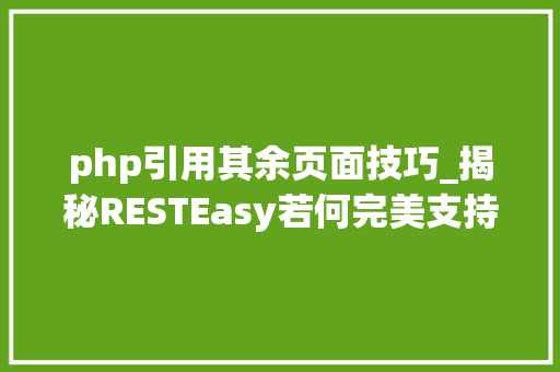 php引用其余页面技巧_揭秘RESTEasy若何完美支持JAVA 微做事中的多种数据格式
