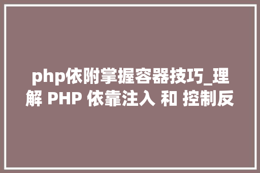 php依附掌握容器技巧_理解 PHP 依靠注入 和 控制反转
