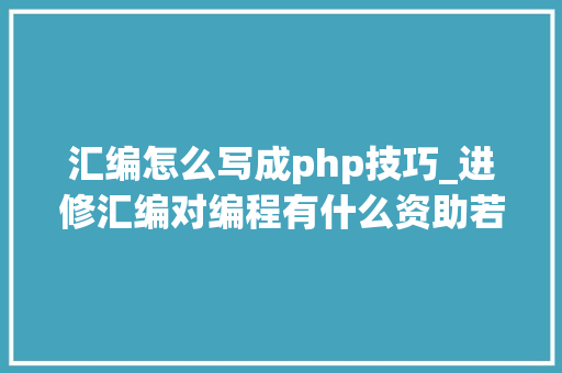 汇编怎么写成php技巧_进修汇编对编程有什么资助若何进修