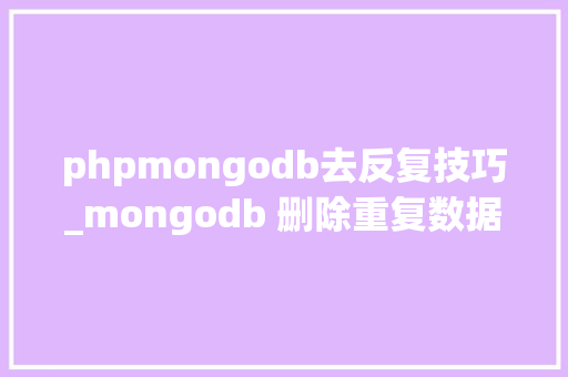 phpmongodb去反复技巧_mongodb 删除重复数据脚本